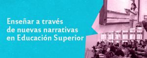 Enseñar a través de nuevas narrativas en Educación Superior  